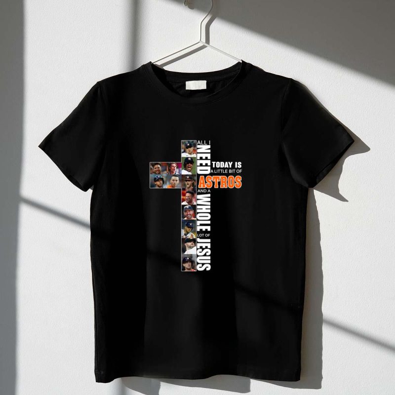 All I need today is a little bit of Astros and a whole lot of Jesus shirt t shirt 1 1