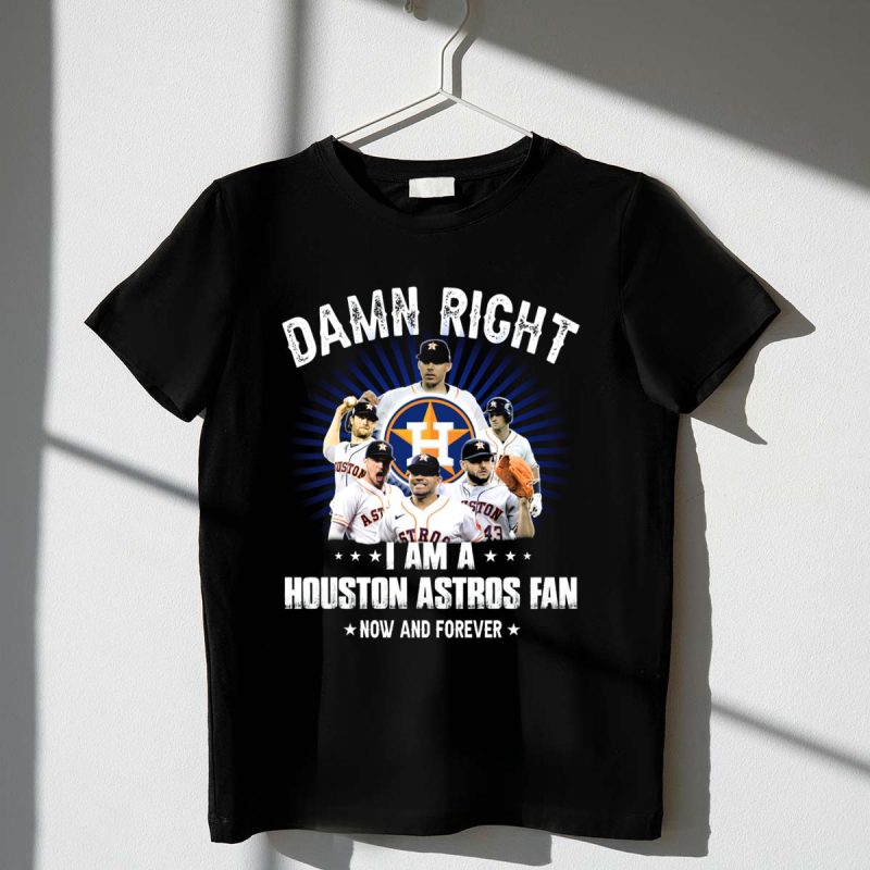 Damn Right I Am a Houston Astros Fan Now and Forever T Shirt t shirt 1 1