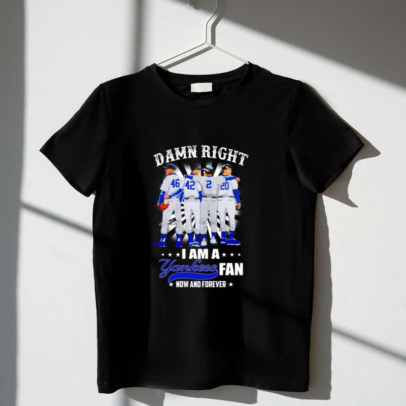 Damn right I am a Yankees Fan now and forever signatures shirt t shirt 1 1