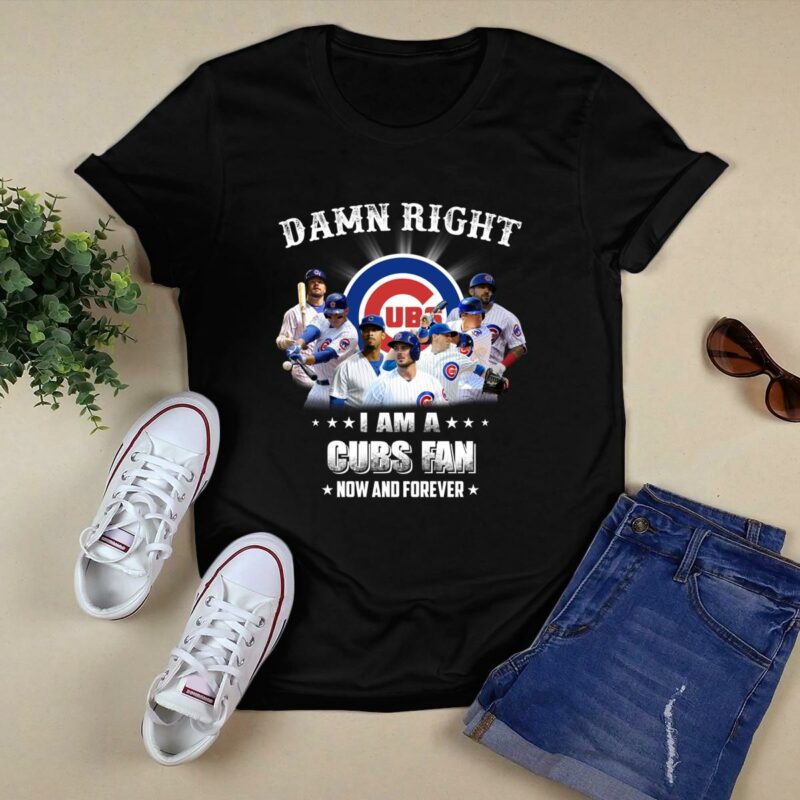 Damn right i am a chicago cubs fan now and forever for fan t shirt 0.jpg