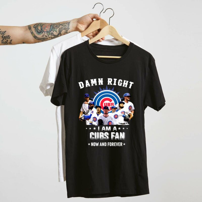 Damn right i am a cubs fan now and forever shirt t shirt 4 4.jpg