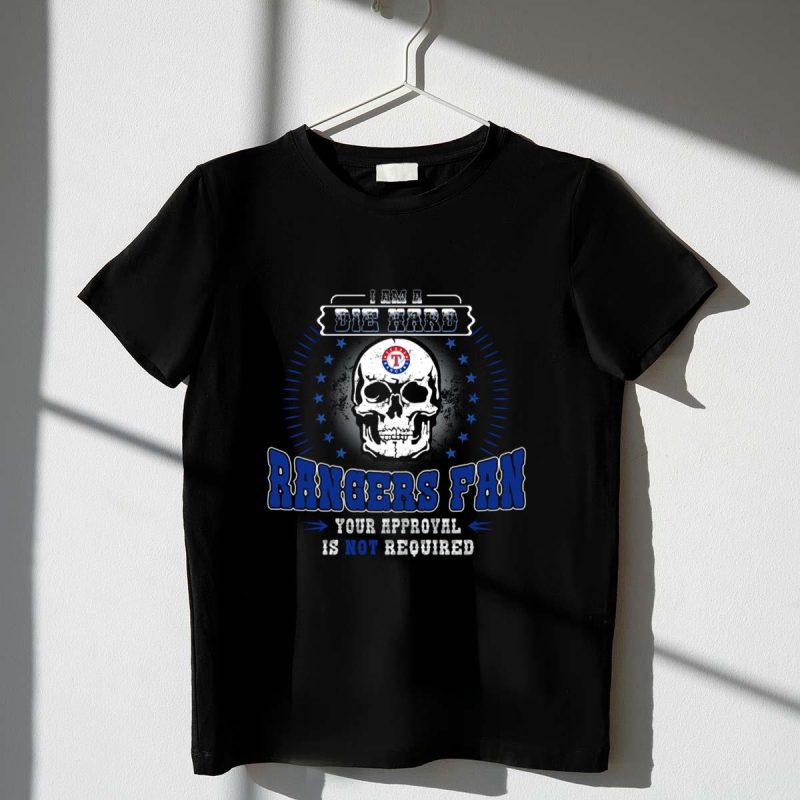 I Am A Die Hard Texas Rangers Fan Skull Your Approval Is Not Required T Shirt t shirt 1 1