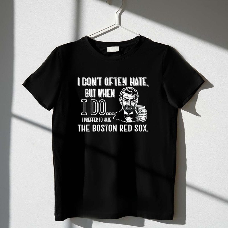 I Dont Often Hate But When I Do I Prefer to Hate the Boston Red Sox T Shirt t shirt 1 1