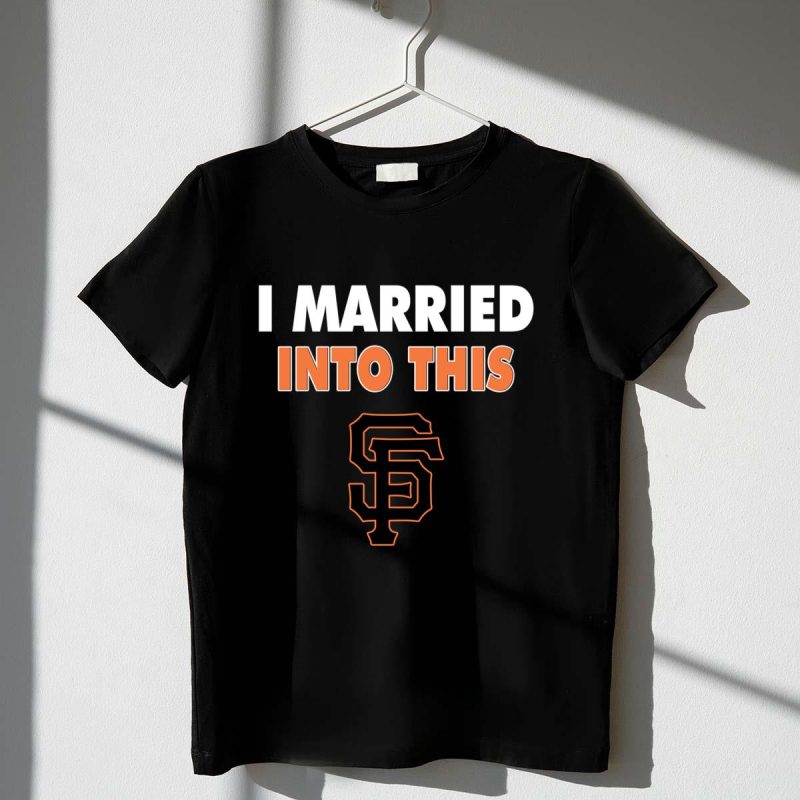 I Married Into This San Francisco Giants Baseball Shirt t shirt 1 1