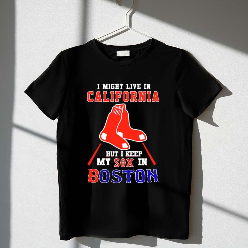 I Might Live In California But I Keep My Sox In Boston Red Sox T Shirt t shirt 1 1