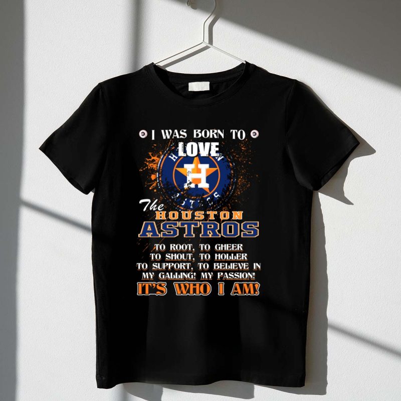 I Was Born to Love the Houston Astros Its Who I Am T Shirt t shirt 1 1