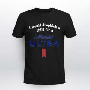 I Would Dropkick A Child For A Michelob Ultra 225 T Shirt 1.jpg