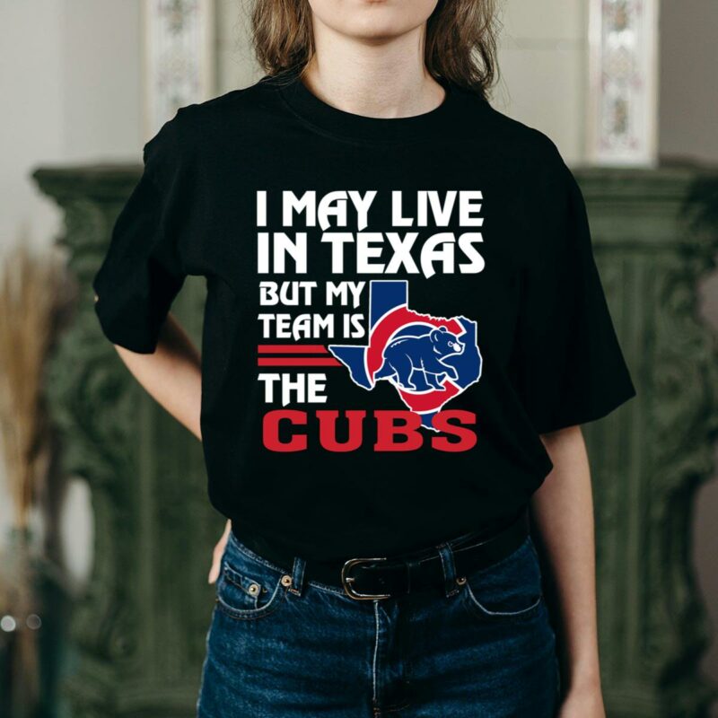 I may live in texas but my team is the cubs t shirt 2 2.jpg
