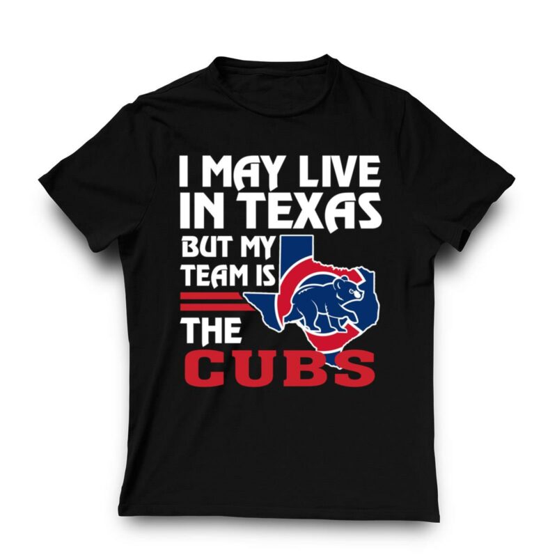 I may live in texas but my team is the cubs t shirt 3 3.jpg