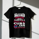 I never dreamed id end up marrying a super sexy cubs fan shirt t shirt 1 1.jpg