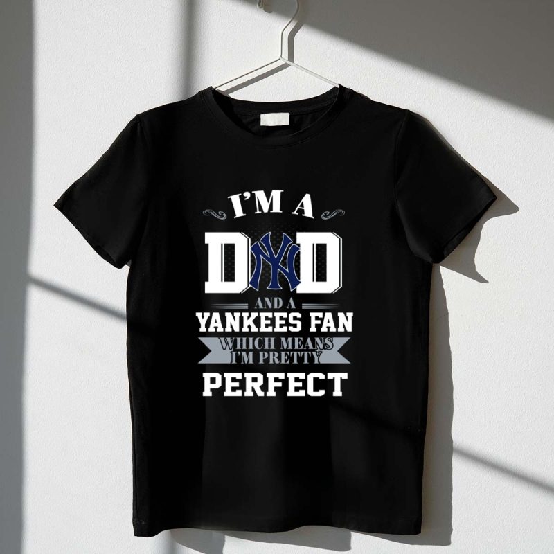 IM A DAD AND A YANKEES FAN WHICH MEANS IM PRETTY PERFECT T Shirt t shirt 1 1