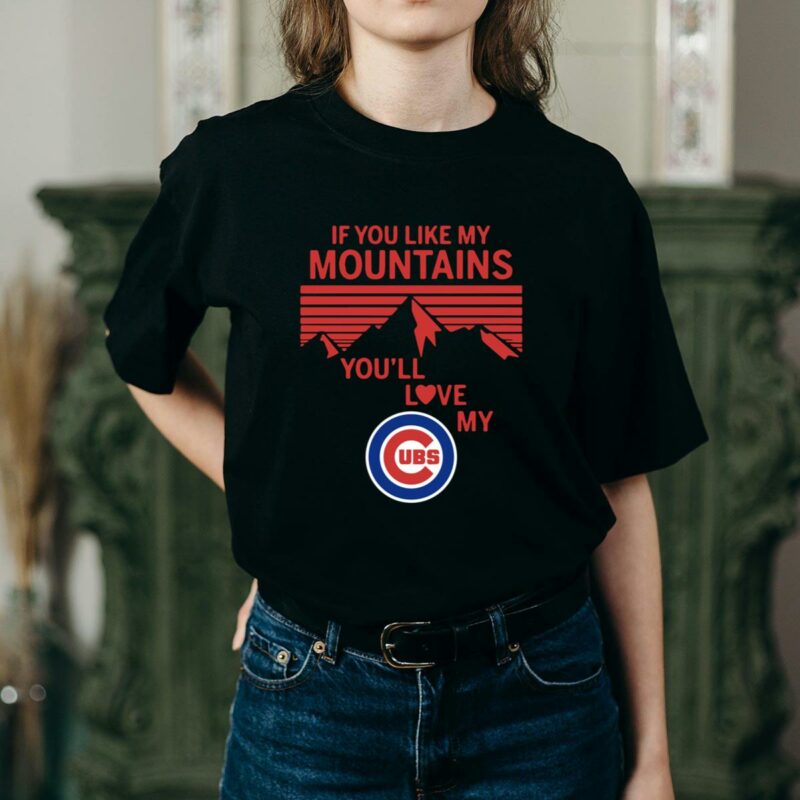 If you like my mountains youll love my chicago cubs shirt t shirt 2 2.jpg