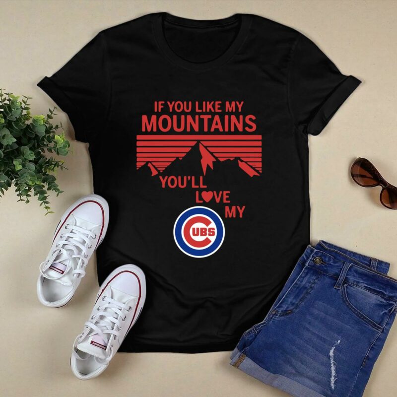 If you like my mountains youll love my chicago cubs shirt t shirt 0.jpg