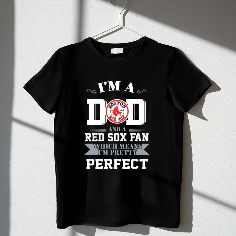 Im a Dad and a Boston Red Sox Fan Which Means Im Pretty Perfect T Shirt t shirt 1 1