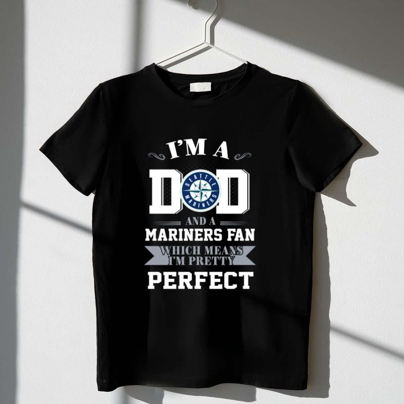 Im a Dad and a Seattle Mariners Fan Which Means Im Pretty Perfect T Shirt t shirt 1 1