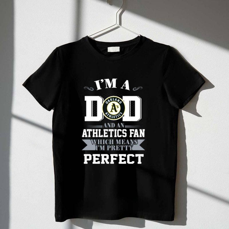 Im a Dad and an Oakland Athletics Fan Which Means Im Pretty Perfect T Shirt t shirt 1 1