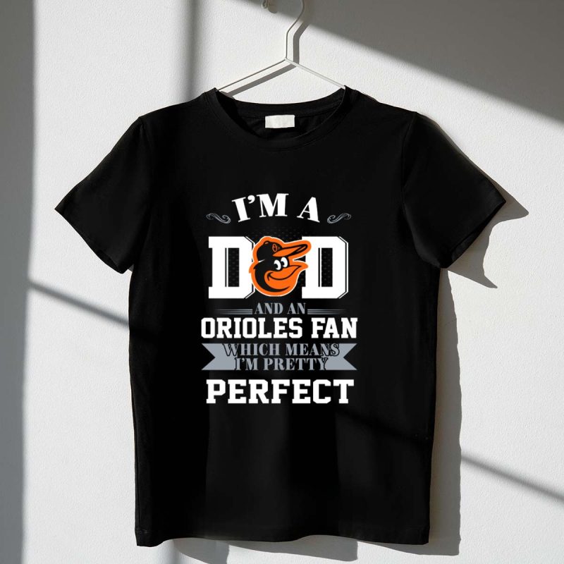 Im a Dad and an Orioles Fan Which Means Im Pretty Perfect T Shirt t shirt 1 1