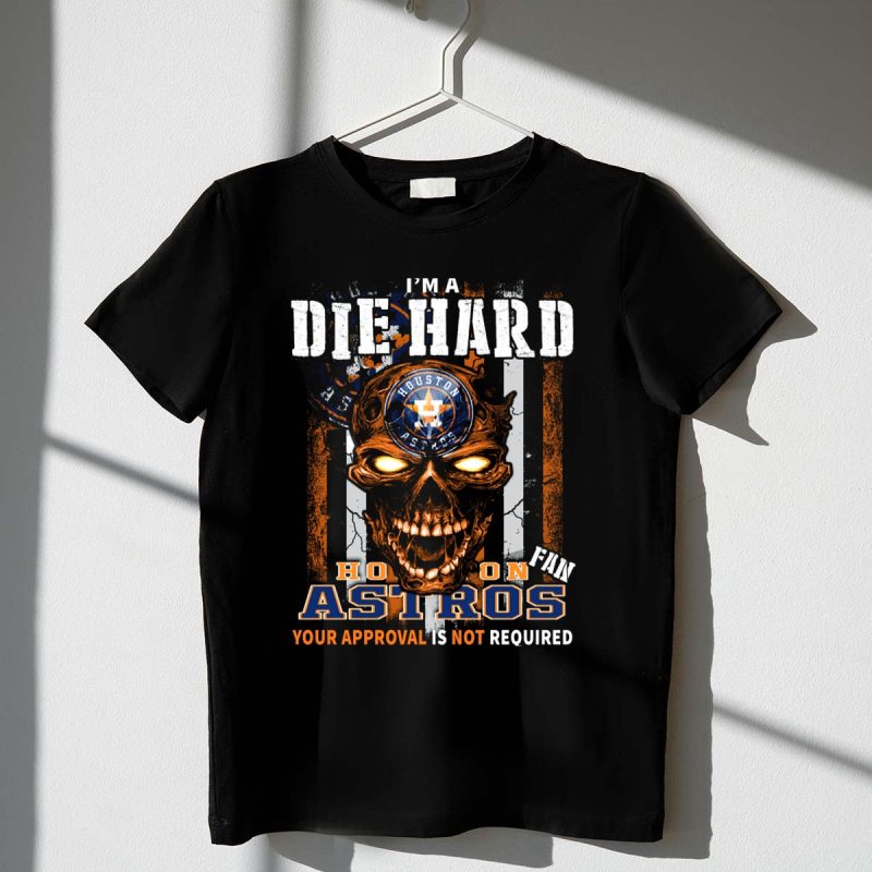 Im a Die Hard Houston Astros Fan Your Approval is Not Required T Shirt t shirt 1 1