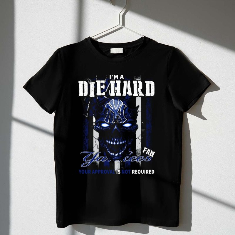 Im a Die Hard Yankees Fan Your Approval Is Not Required T Shirt t shirt 1 1