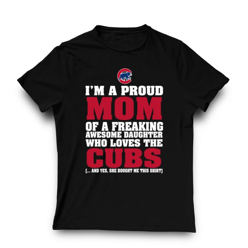 Im a proud mom of a freaking awesome daughter who loves the cubs t shirt 3 3.jpg