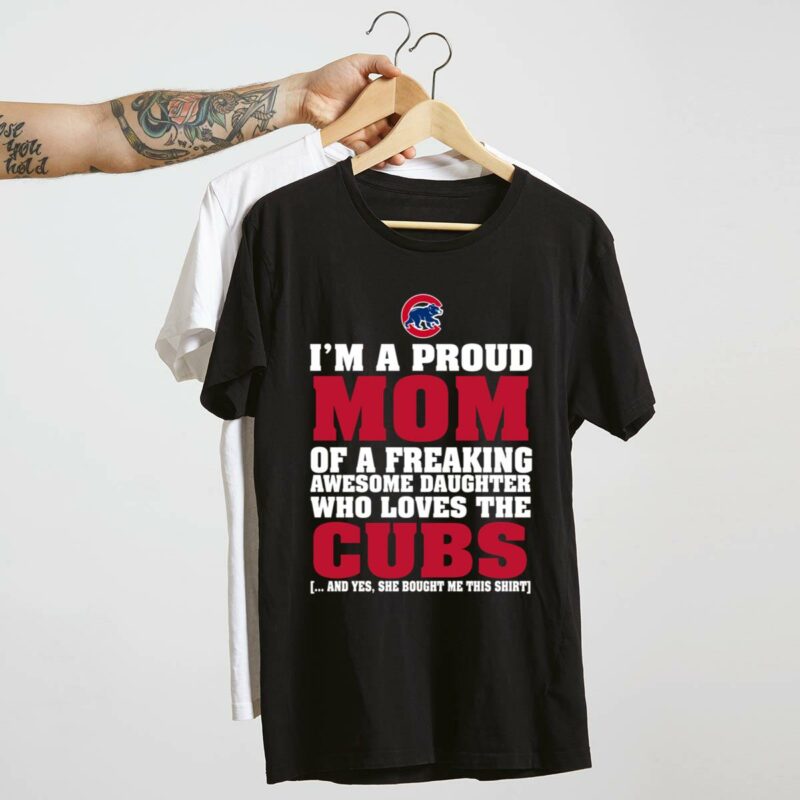 Im a proud mom of a freaking awesome daughter who loves the cubs t shirt 4 4.jpg
