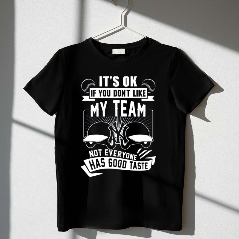 Its Ok If You Dont Like My Team New York Yankees Not Everyone Has Good Taste T Shirt t shirt 1 1