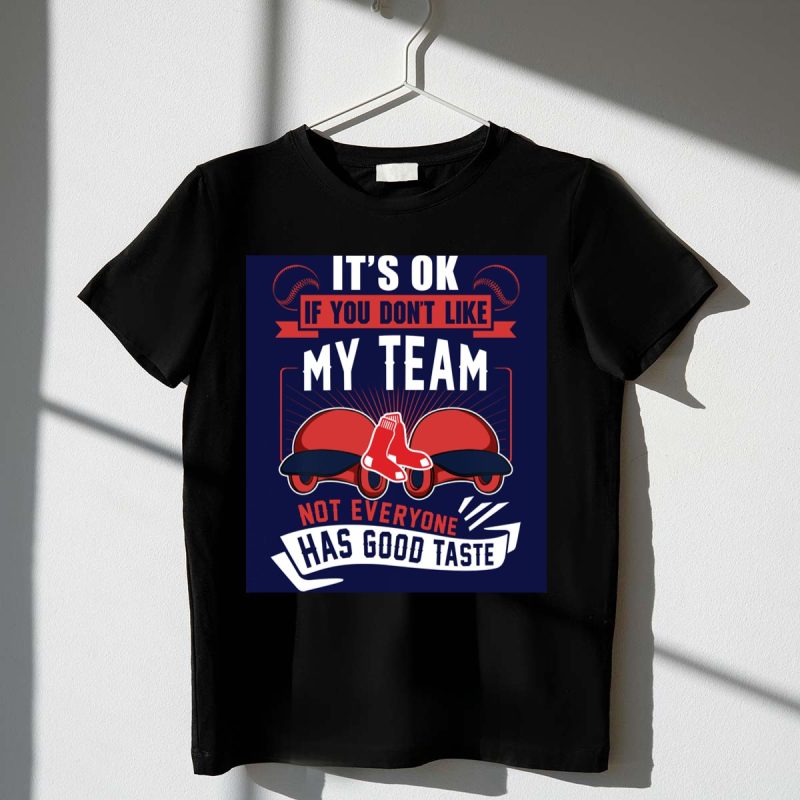 Its Ok If You Dont Like My Team Not Everyone Has Good Taste Boston Red Sox T Shirt t shirt 1 1