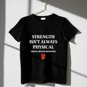 San Francisco Giants Mental Health Awareness T-Shirt - Strength Isn'T Always Physical