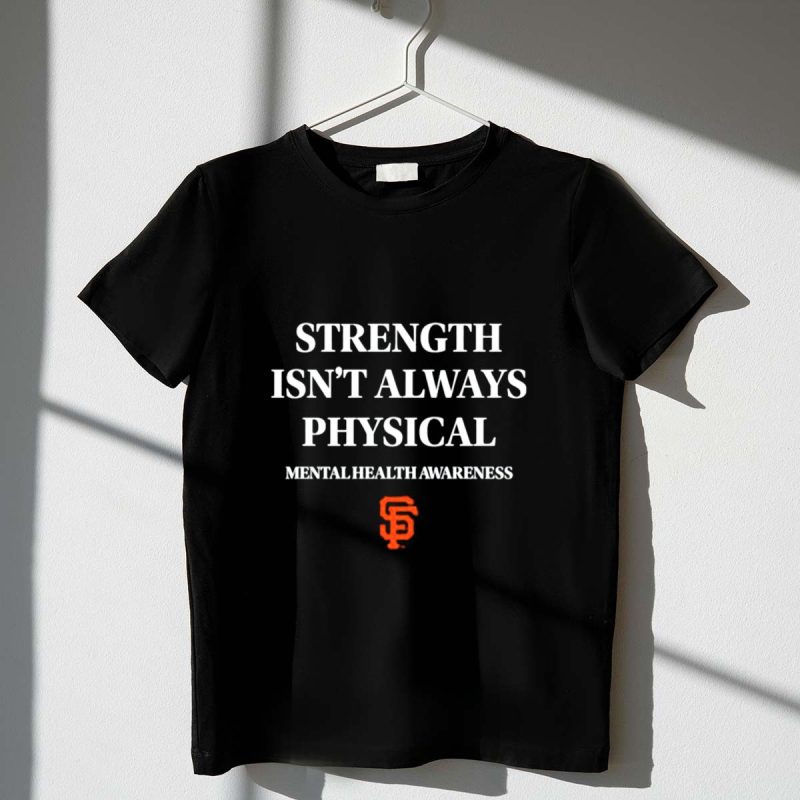 San Francisco Giants Strength Isnt Always Physical Mental Health Awareness T Shirt t shirt 1 1