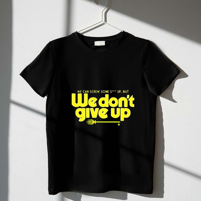 Seattle Mariners We Can Screw Some Up But We Dont Give Up T Shirt t shirt 1 1