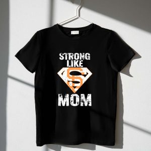 Strong Like Mom San Francisco Giants T-Shirt For Fans