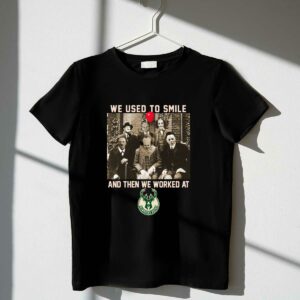 Team horror we used to smile and the we worked at milwaukee bucks shirt t shirt 1 1.jpg