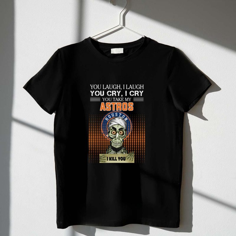 You laugh I Laugh cry Houston Astros I kill you shirt t shirt 1 1